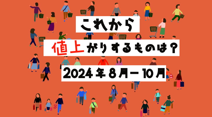 これから値上がりするものは？＜2024年8月～10月＞