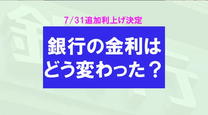 【7/31追加利上げ決定】銀行の金利はどう変わった？