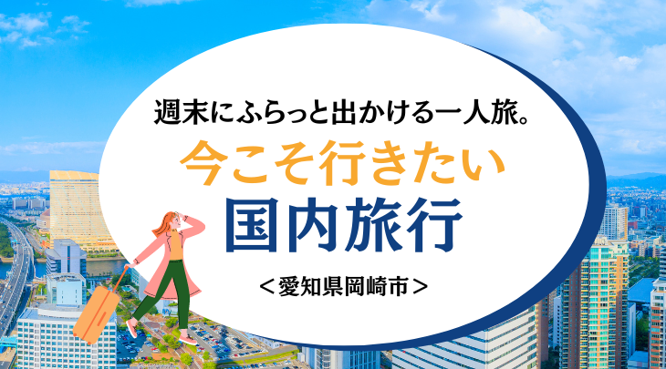 週末にふらっと出かける一人旅。今こそ行きたい国内旅行～愛知県岡崎市