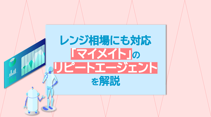 レンジ相場にも対応「マイメイト」のリピートエージェントを解説